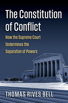 The Constitution of Conflict: How the Supreme Court Undermines the Separation of Powers - Thomas Bell