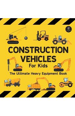 Coperta cărții 'Construction Vehicles For Kids The Ultimate Heavy Equipment Book: 50 Building Site Diggers, Trucks, Tractors, Dump'