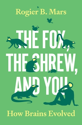 Coperta cărții 'The Fox, the Shrew, and You: How Brains Evolved - Rogier Mars'