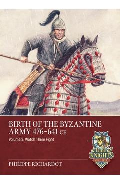 Coperta cărții 'Birth of the Byzantine Army 476-641 CE Volume 2: Watch Then Fight! - Philippe Richardot'