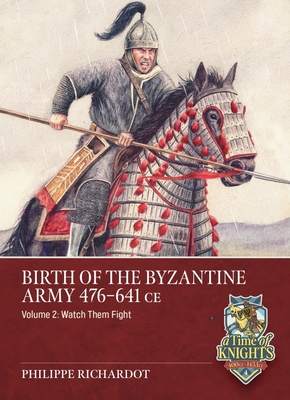 Birth of the Byzantine Army 476-641 CE Volume 2: Watch Then Fight! - Philippe Richardot