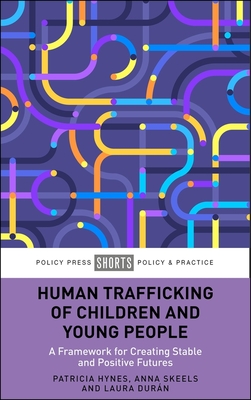 Human Trafficking of Children and Young People: A Framework for Creating Stable and Positive Futures - Patricia Hynes