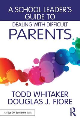 A School Leader's Guide to Dealing with Difficult Parents - Todd Whitaker