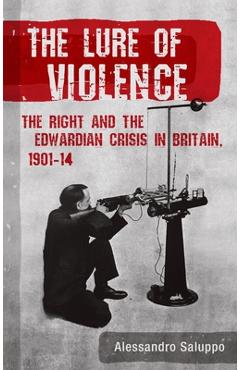 Poza produsului The Lure of Violence: The Right and the Edwardian Crisis in Britain, 1901-1914 - Alessandro Saluppo