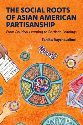 The Social Roots of Asian American Partisanship: From Political Learning to Partisan Leanings - Tanika Raychaudhuri