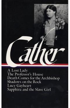 Willa Cather: Later Novels (Loa #49): A Lost Lady / The Professor's House / Death Comes for the Archbishop / Shadows on the Rock / Lucy Gayheart / Sap - Willa Cather