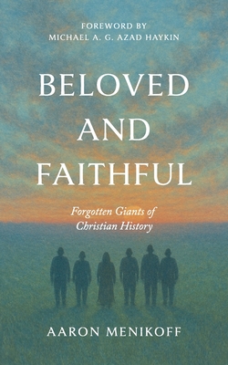 Beloved and Faithful: Forgotten Giants of Christian History - Aaron Menikoff