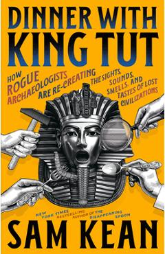 Coperta cărții 'Dinner with King Tut: How Rogue Archaeologists Are Re-Creating the Sights, Sounds, Smells, and Tastes of Lost'