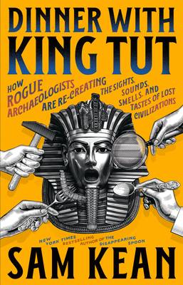 Coperta cărții 'Dinner with King Tut: How Rogue Archaeologists Are Re-Creating the Sights, Sounds, Smells, and Tastes of Lost'