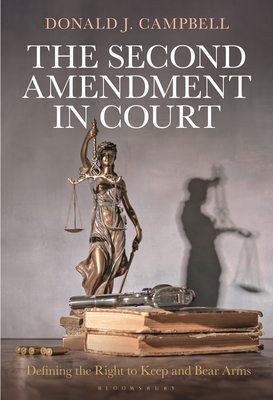 The Second Amendment in Court: Defining the Right to Keep and Bear Arms - Donald J. Campbell