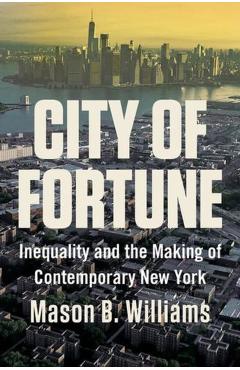 City of Fortune: Inequality and the Making of Contemporary New York - Mason B. Williams