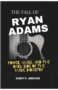 Poza produsului The Fall of Ryan Adams: Power, Abuse, and the Dark Side of the Music Industry - Gary C. Arenas