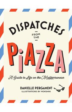 Coperta cărții 'Dispatches from the Piazza: A Guide to Life on the Mediterranean - Danielle Pergament'