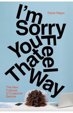 Coperta cărții 'I'm Sorry You Feel That Way: The New Cultures of Customer Service - Diane Negra'