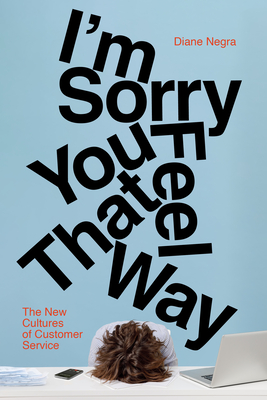 Coperta cărții 'I'm Sorry You Feel That Way: The New Cultures of Customer Service - Diane Negra'