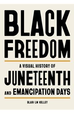 Coperta cărții 'Black Freedom: A Visual History of Juneteenth and Emancipation Days - Blair Lm Kelley'