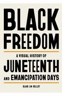 Black Freedom: A Visual History of Juneteenth and Emancipation Days - Blair Lm Kelley