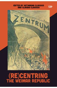 Coperta cărții '(Re)Centring the Weimar Republic - Katharina Clausius'