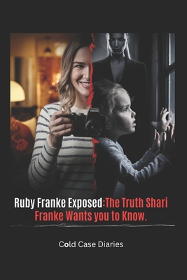 Ruby Franke Exposed: The Truth Shari Franke Wants You to Know: The Shocking Rise and Fall of an Influencer Mom Who Went Too Far - Cold Case Diaries