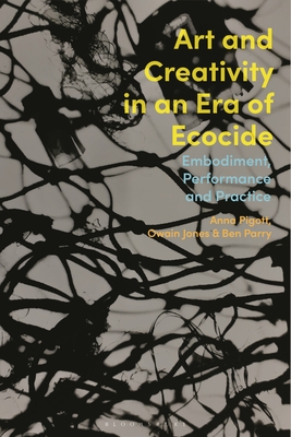 Art and Creativity in an Era of Ecocide: Embodiment, Performance and Practice - Anna Pigott