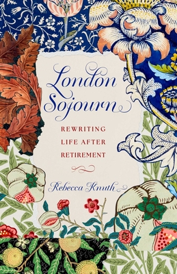 London Sojourn: Rewriting Life After Retirement - Rebecca Knuth