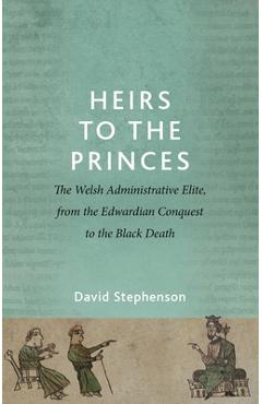Poza produsului Heirs to the Princes: The Welsh Administrative Elite, from the Edwardian Conquest to the Black Death - David Stephenson