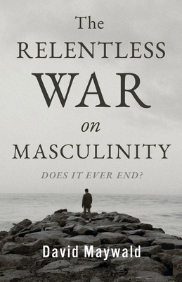 The Relentless War on Masculinity: Does it Ever End? - David Maywald