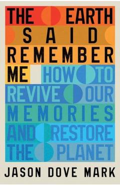 The Earth Said Remember Me: How to Revive Our Memories and Restore the Planet - Jason Dove Mark