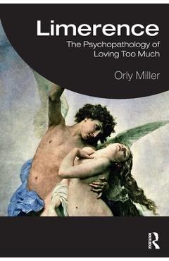 Limerence: The Psychopathology of Loving Too Much - Orly Miller