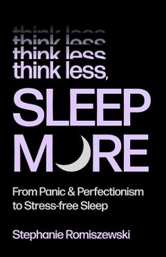 Coperta cărții 'Think Less, Sleep More: From Panic and Perfectionism to Stress-Free Sleep - Stephanie Romiszewski'