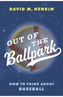 Coperta cărții 'Out of the Ballpark: How to Think about Baseball - David M. Henkin'