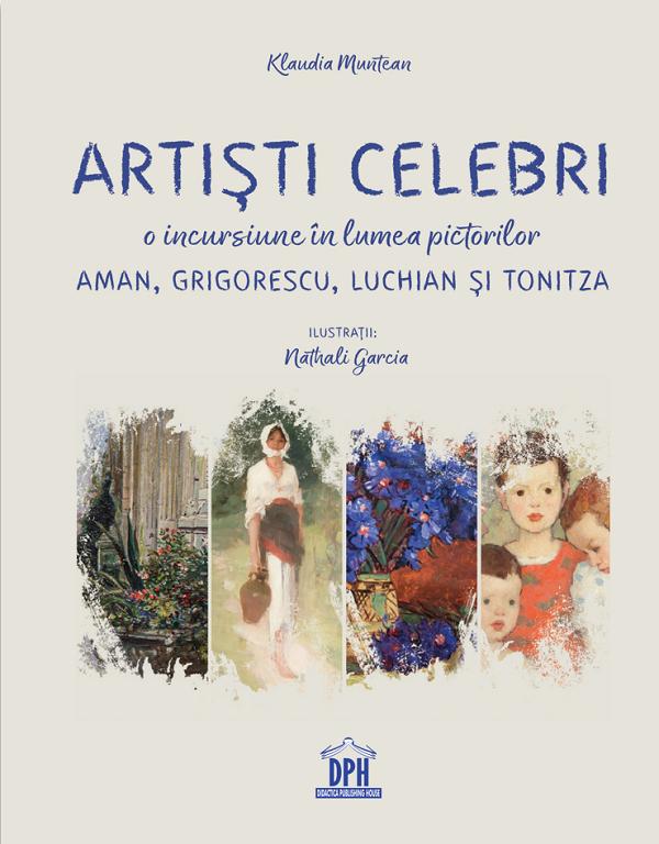 Artisti celebri. O incursiune in lumea pictorilor Aman, Grigorescu, Luchian si Tonitza - Klaudia Muntean