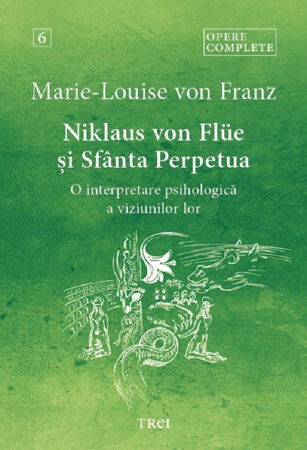 Niklaus von Flue si Sfanta Perpetua. O interpretare psihologica a viziunilor lor. Opere complete Vol.6 - Marie-Louise von Franz
