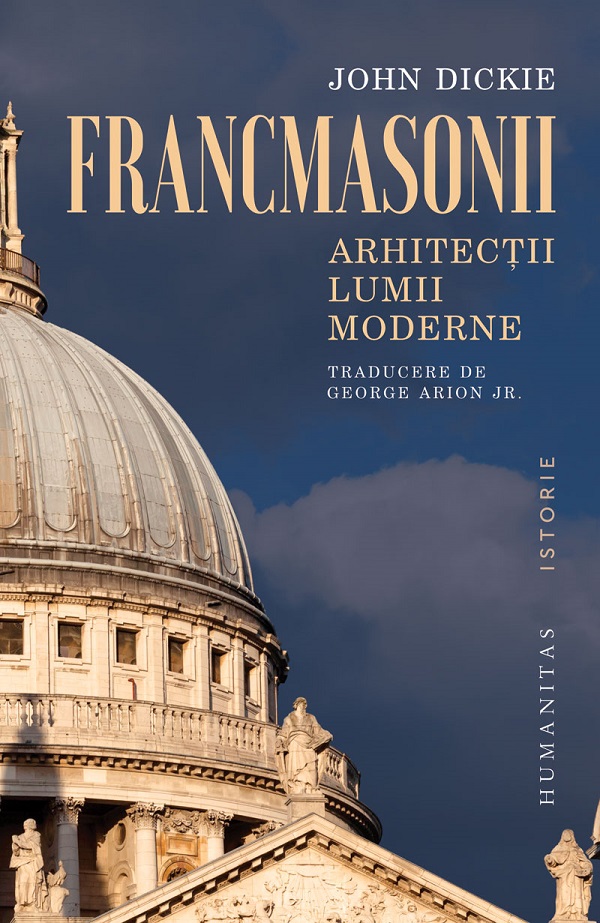 Francmasonii. Arhitectii lumii moderne - John Dickie