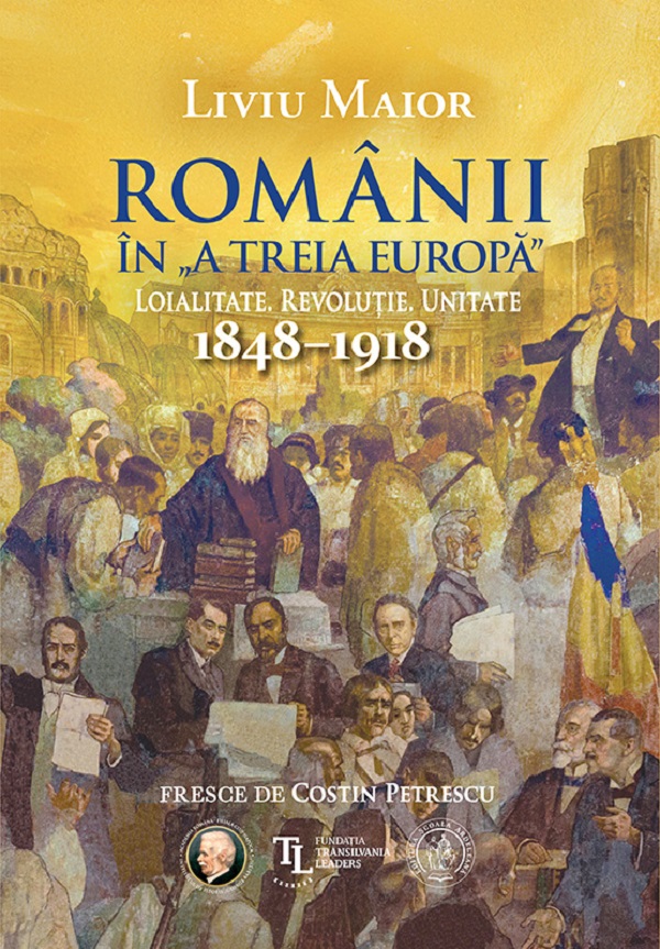 Romanii in „a treia Europa”. Loialitate. Revolutie. Unitate 1848-1918 - Liviu Maior