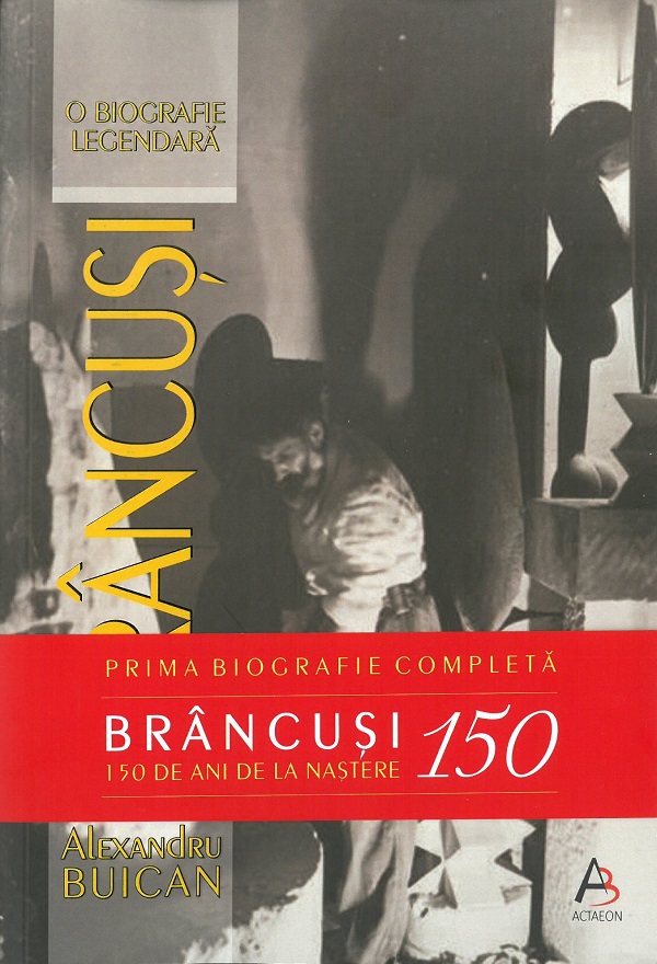 Brancusi. O biografie legendara. Editie aniversara - Alexandru Buican