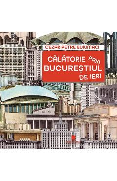 Poza produsului Calatorie prin Bucurestiul de ieri - Cezar Petre Buiumaci