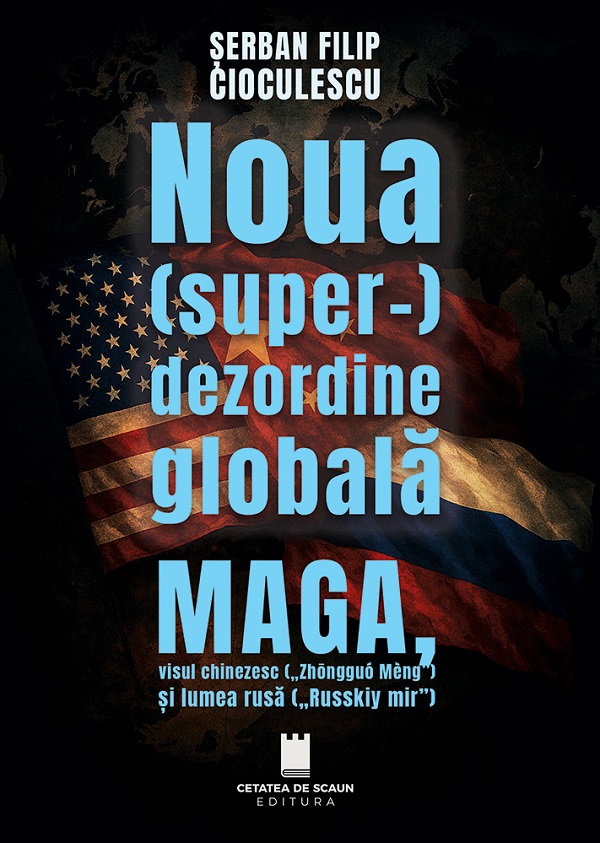 Noua (super-) dezordine globala. MAGA, visul chinezesc si lumea rusa - Serban Filip Cioculescu