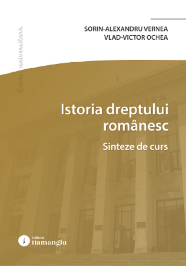 Istoria dreptului romanesc. Sinteze de curs - Sorin-Alexandru Vernea, Vlad-Victor Ochea