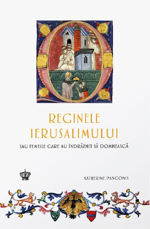 Reginele Ierusalimului sau femeile care au indraznit sa domneasca - Katherine Pangonis