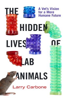 Coperta cărții 'The Hidden Lives of Lab Animals: A Vet's Vision for a More Humane Future - Larry Carbone'