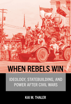 Coperta cărții 'When Rebels Win: Ideology, Statebuilding, and Power After Civil Wars - Kai M. Thaler'