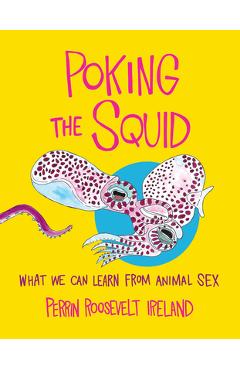 Coperta cărții 'Poking the Squid: What We Can Learn from Animal Sex - Perrin Roosevelt Ireland'