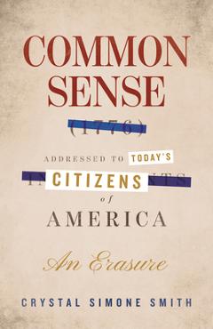 Coperta cărții 'Common Sense (1776), Addressed to Today's Citizens of America: An Erasure - Crystal Simone Smith'