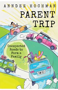 Coperta cărții 'Parent Trip: Unexpected Roads to Form a Family - Anndee Hochman'