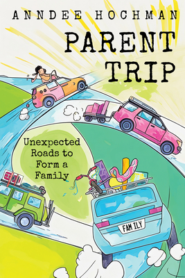 Coperta cărții 'Parent Trip: Unexpected Roads to Form a Family - Anndee Hochman'