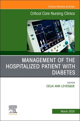 Management of the Hospitalized Patient with Diabetes, an Issue of Critical Care Nursing Clinics of North America: Volume 37-1 - Celia Levesque
