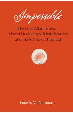 Coperta cărții 'Impossible: The Love Affair Between Marcel Duchamp and Maria Martins, and the Artwork It Inspired - Francis M. Naumann'