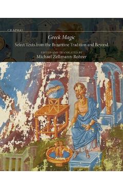 Greek Magic: Select Texts from the Byzantine Tradition and Beyond - Michael Zellmann-rohrer