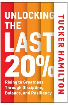 Coperta cărții 'Unlocking the Last 20%: Rising to Greatness Through Discipline, Balance, and Resiliency - Tucker Hamilton'
